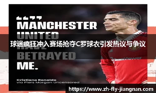 球迷疯狂冲入赛场抢夺C罗球衣引发热议与争议