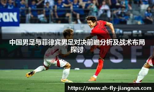 中国男足与菲律宾男足对决前瞻分析及战术布局探讨