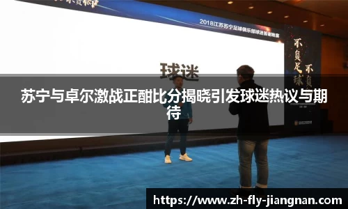 苏宁与卓尔激战正酣比分揭晓引发球迷热议与期待